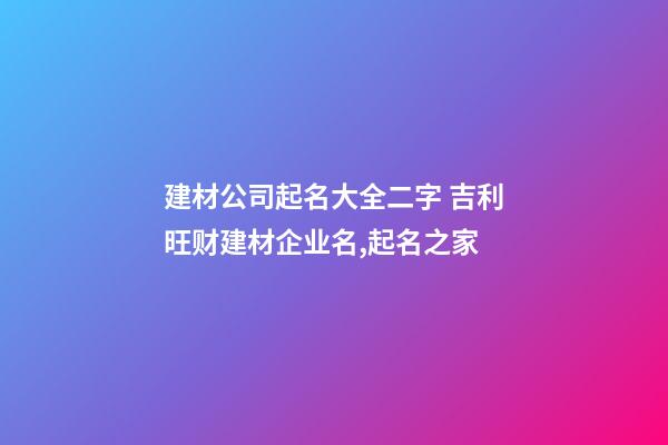 建材公司起名大全二字 吉利旺财建材企业名,起名之家